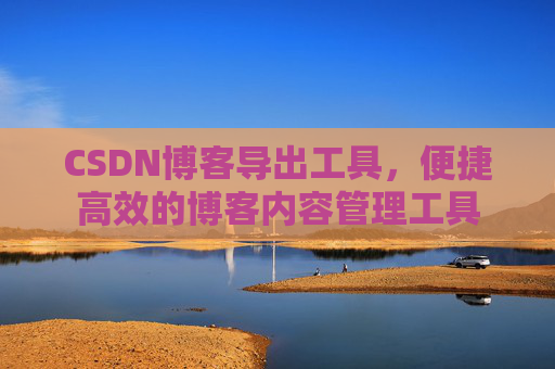 CSDN博客导出工具，便捷高效的博客内容管理工具